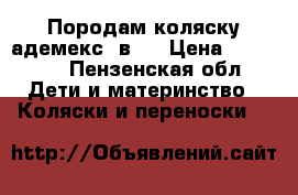 Породам коляску адемекс 2в1  › Цена ­ 10 000 - Пензенская обл. Дети и материнство » Коляски и переноски   